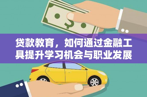 鹤庆贷款教育，如何通过金融工具提升学习机会与职业发展