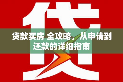 鹤庆贷款买房 全攻略，从申请到还款的详细指南