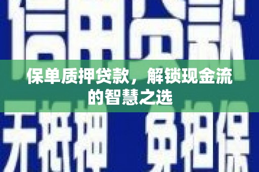 鹤庆保单质押贷款，解锁现金流的智慧之选