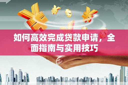 鹤庆如何高效完成贷款申请，全面指南与实用技巧