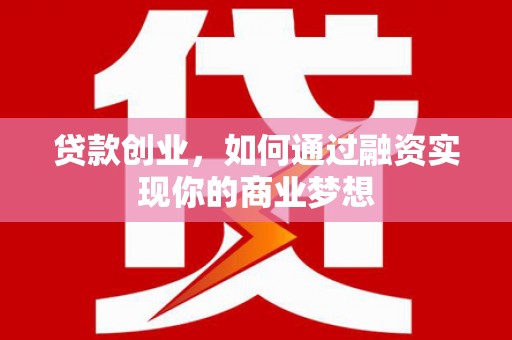 鹤庆贷款创业，如何通过融资实现你的商业梦想