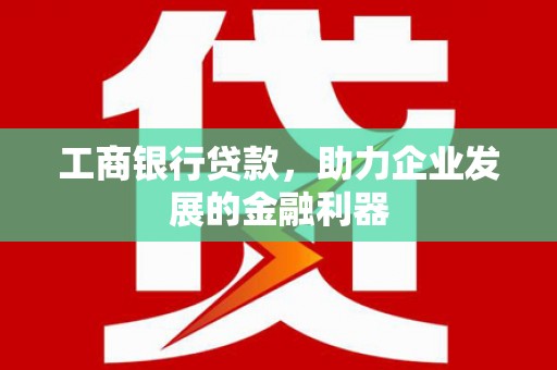 鹤庆工商银行贷款，助力企业发展的金融利器