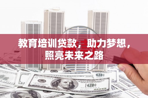 鹤庆教育培训贷款，助力梦想，照亮未来之路