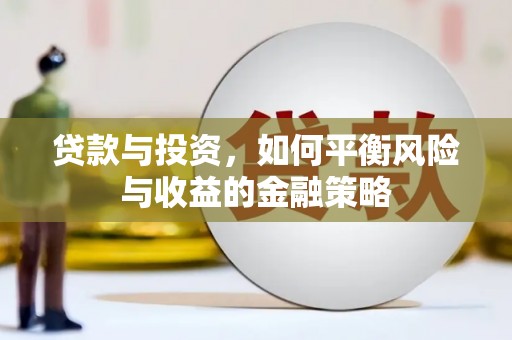 鹤庆贷款与投资，如何平衡风险与收益的金融策略