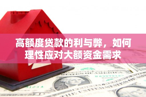 鹤庆高额度贷款的利与弊，如何理性应对大额资金需求