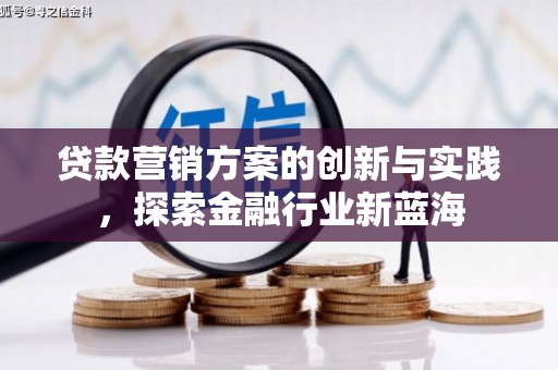 鹤庆贷款营销方案的创新与实践，探索金融行业新蓝海