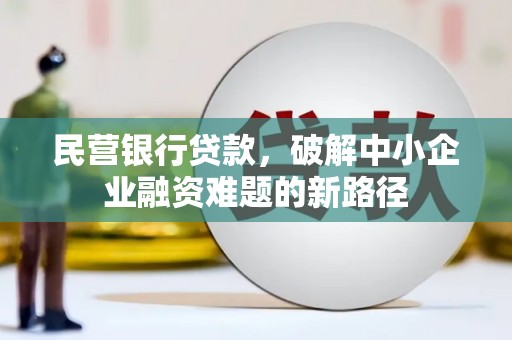鹤庆民营银行贷款，破解中小企业融资难题的新路径