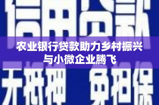 鹤庆农业银行贷款助力乡村振兴与小微企业腾飞