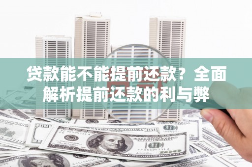 鹤庆贷款能不能提前还款？全面解析提前还款的利与弊