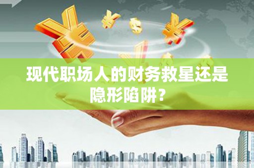 鹤庆现代职场人的财务救星还是隐形陷阱？