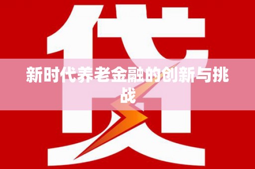 鹤庆新时代养老金融的创新与挑战