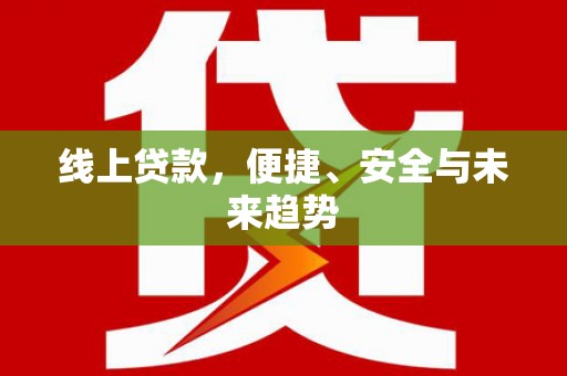 鹤庆线上贷款，便捷、安全与未来趋势
