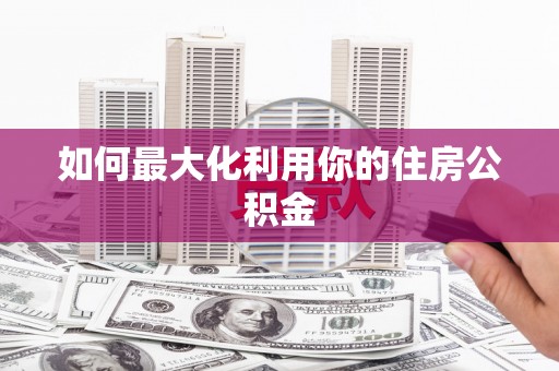 鹤庆如何最大化利用你的住房公积金