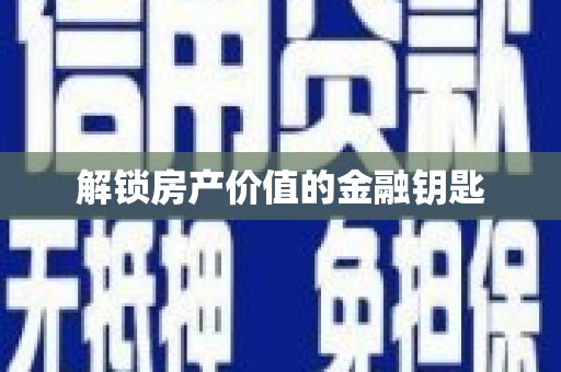 鹤庆解锁房产价值的金融钥匙