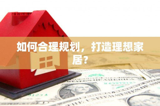 鹤庆如何合理规划，打造理想家居？
