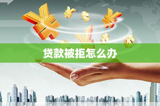 鹤庆贷款被拒怎么办