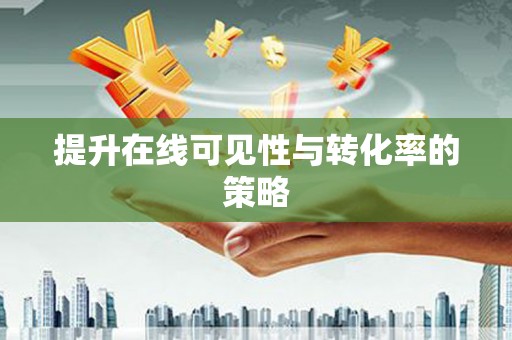 鹤庆提升在线可见性与转化率的策略