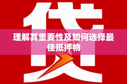 鹤庆理解其重要性及如何选择最佳抵押物