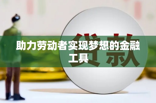 鹤庆助力劳动者实现梦想的金融工具