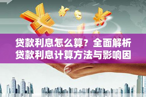 鹤庆贷款利息怎么算？全面解析贷款利息计算方法与影响因素