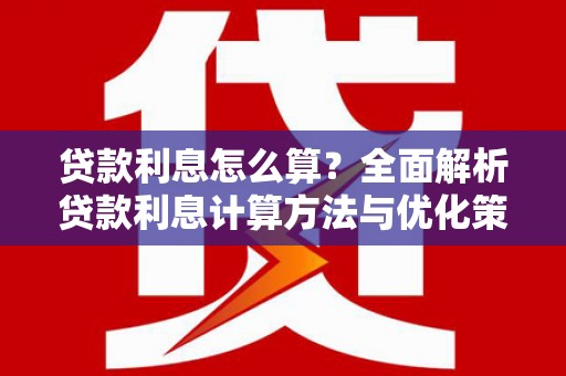 鹤庆贷款利息怎么算？全面解析贷款利息计算方法与优化策略